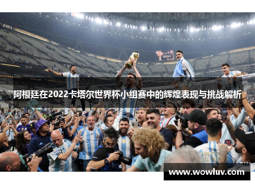 阿根廷在2022卡塔尔世界杯小组赛中的辉煌表现与挑战解析
