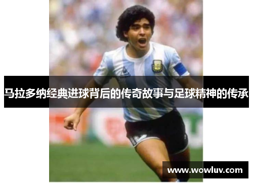 马拉多纳经典进球背后的传奇故事与足球精神的传承