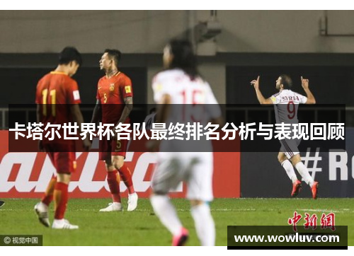 卡塔尔世界杯各队最终排名分析与表现回顾