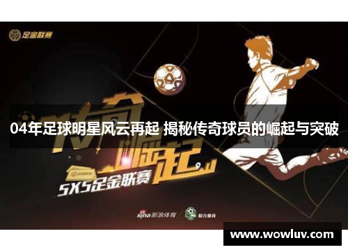 04年足球明星风云再起 揭秘传奇球员的崛起与突破