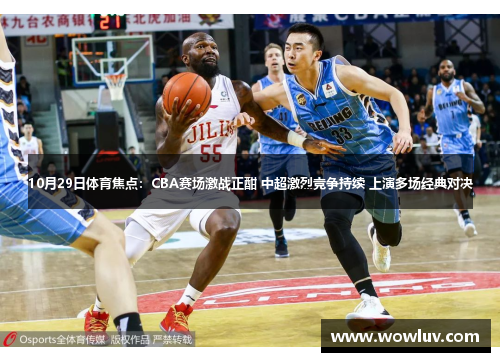 10月29日体育焦点：CBA赛场激战正酣 中超激烈竞争持续 上演多场经典对决