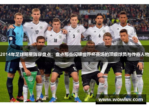 2014年足球明星阵容盘点：盘点那些闪耀世界杯赛场的顶级球员与传奇人物
