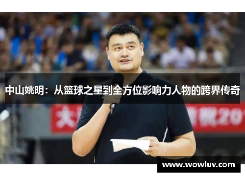 中山姚明：从篮球之星到全方位影响力人物的跨界传奇