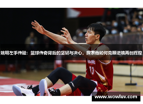 姚明左手传赎：篮球传奇背后的坚韧与决心，探索他如何克服逆境再创辉煌