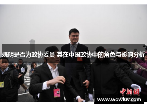 姚明是否为政协委员 其在中国政协中的角色与影响分析