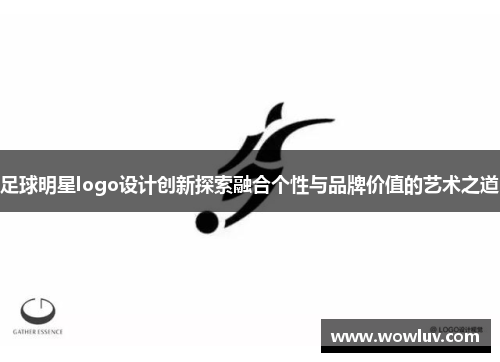 足球明星logo设计创新探索融合个性与品牌价值的艺术之道