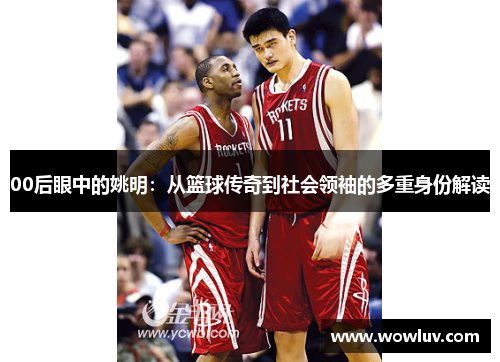 00后眼中的姚明：从篮球传奇到社会领袖的多重身份解读