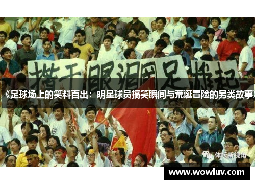 《足球场上的笑料百出：明星球员搞笑瞬间与荒诞冒险的另类故事》