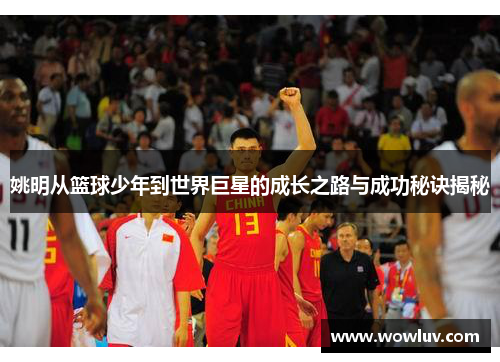 姚明从篮球少年到世界巨星的成长之路与成功秘诀揭秘