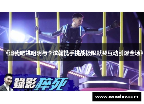 《追我吧姚明明与李汶翰携手挑战极限默契互动引爆全场》