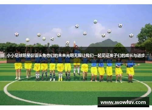 小小足球明星崭露头角他们的未来光明无限让我们一起见证孩子们的成长与进步