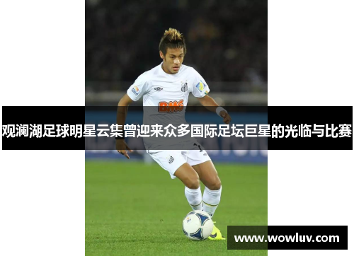 观澜湖足球明星云集曾迎来众多国际足坛巨星的光临与比赛