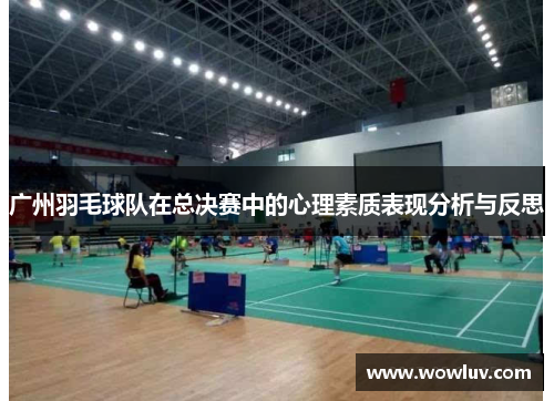 广州羽毛球队在总决赛中的心理素质表现分析与反思
