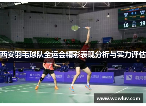 西安羽毛球队全运会精彩表现分析与实力评估