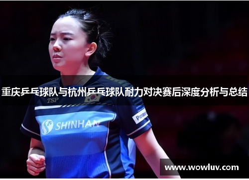 重庆乒乓球队与杭州乒乓球队耐力对决赛后深度分析与总结