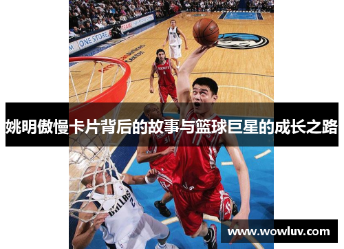 姚明傲慢卡片背后的故事与篮球巨星的成长之路