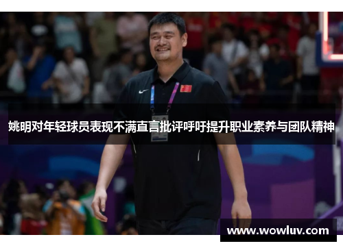 姚明对年轻球员表现不满直言批评呼吁提升职业素养与团队精神