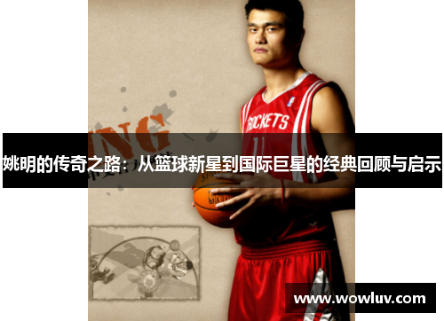 姚明的传奇之路：从篮球新星到国际巨星的经典回顾与启示
