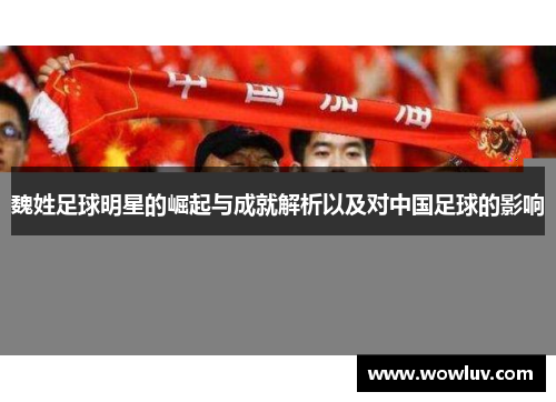 魏姓足球明星的崛起与成就解析以及对中国足球的影响